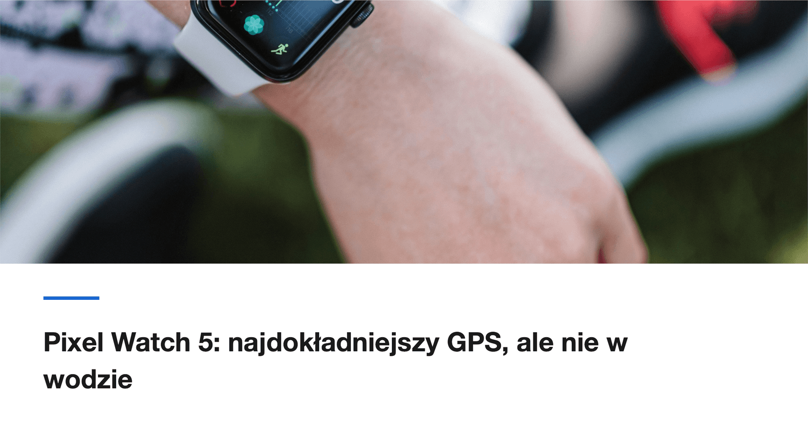 Pixel Watch 5: najdokładniejszy GPS, ale nie w wodzie